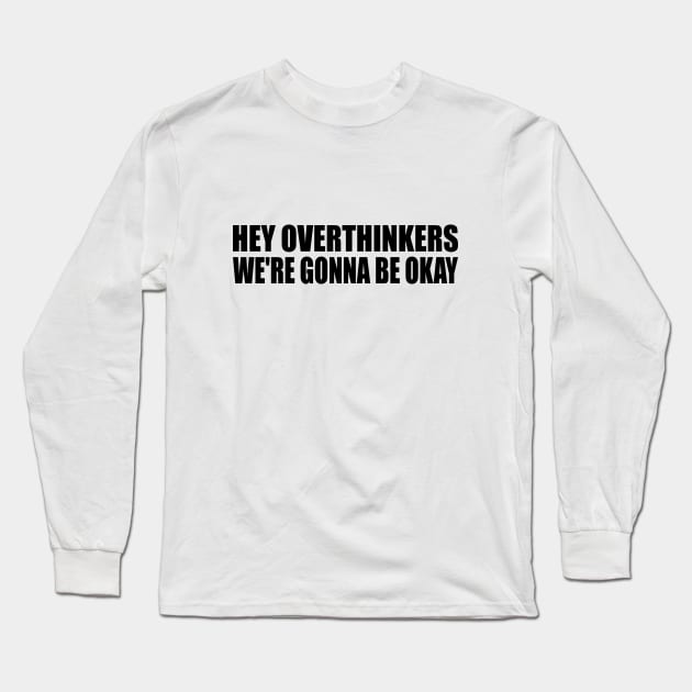 Hey overthinkers, we're gonna be okay Long Sleeve T-Shirt by BL4CK&WH1TE 